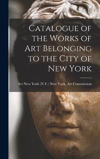 Cover image for Catalogue of the Works of Art Belonging to the City of New York