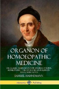 Cover image for Organon of Homoeopathic Medicine: The Classic Guide Book for Understanding Homeopathy - the Fifth and Sixth Edition Texts, with Notes