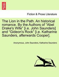 Cover image for The Lion in the Path. an Historical Romance. by the Authors of  Abel Drake's Wife  [I.E. John Saunders] and  Gideon's Rock  [I.E. Katharine Saunders, Afterwards Cooper].