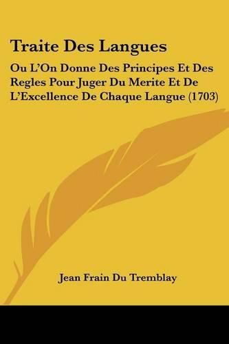 Cover image for Traite Des Langues: Ou L'On Donne Des Principes Et Des Regles Pour Juger Du Merite Et de L'Excellence de Chaque Langue (1703)