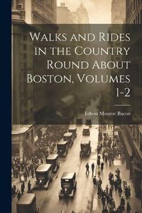 Cover image for Walks and Rides in the Country Round About Boston, Volumes 1-2