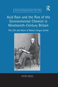 Cover image for Acid Rain and the Rise of the Environmental Chemist in Nineteenth-Century Britain: The Life and Work of Robert Angus Smith