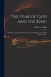 Cover image for The Fear of God and the King: Press'd in a Sermon Preach'd at Mercers Chappell on the 25th of March 1660 ...