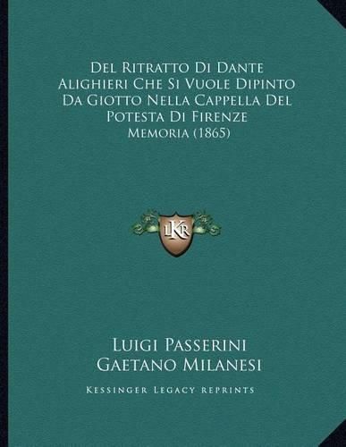 del Ritratto Di Dante Alighieri Che Si Vuole Dipinto Da Giotto Nella Cappella del Potesta Di Firenze: Memoria (1865)