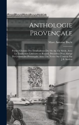 Cover image for Anthologie provencale; poesies choisies des troubadours du 10e au 15e siecle, avec la traduction litteraire en regard, precedees d'un abrege de grammaire provencale. Avec une notice sur l'auteur par J.B. Sardou