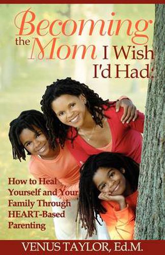 Cover image for Becoming the Mom I Wish I'd Had: How to Heal Yourself and Your Family Through HEART-Based Parenting