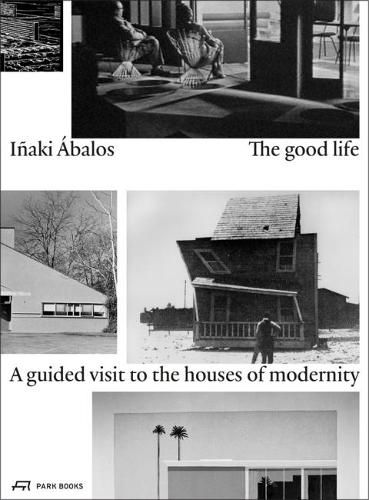 Cover image for The Good Life: A Guided Visit to the Houses of Modernity