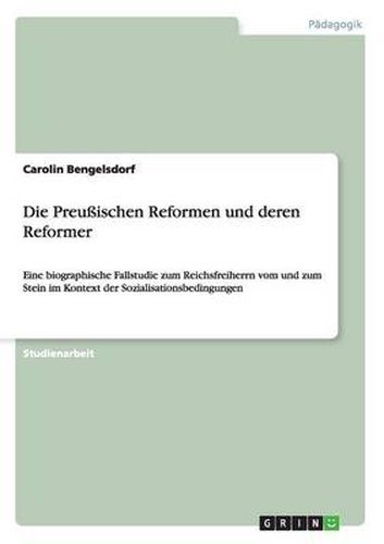 Cover image for Die Preussischen Reformen und deren Reformer: Eine biographische Fallstudie zum Reichsfreiherrn vom und zum Stein im Kontext der Sozialisationsbedingungen