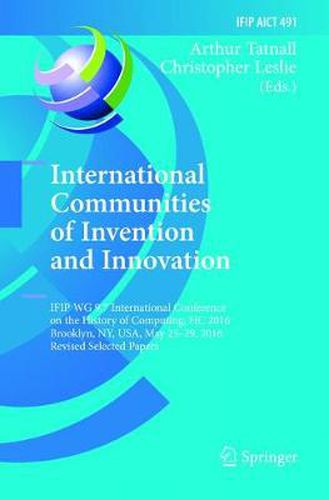 Cover image for International Communities of Invention and Innovation: IFIP WG 9.7 International Conference on the History of Computing, HC 2016, Brooklyn, NY, USA, May 25-29, 2016, Revised Selected Papers