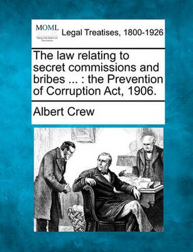 Cover image for The Law Relating to Secret Commissions and Bribes ...: The Prevention of Corruption ACT, 1906.