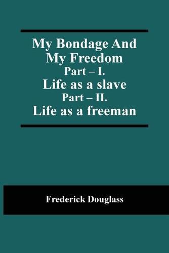 Cover image for My Bondage And My Freedom; Part - I. Life as a slave; Part - II. Life as a freeman