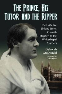 Cover image for The Prince, His Tutor and the Ripper: The Evidence Linking James Kenneth Stephen to the Whitechapel Murders