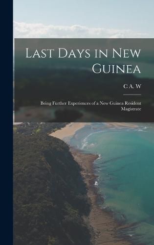 Cover image for Last Days in New Guinea; Being Further Experiences of a New Guinea Resident Magistrate