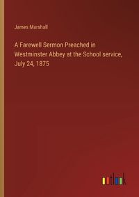 Cover image for A Farewell Sermon Preached in Westminster Abbey at the School service, July 24, 1875