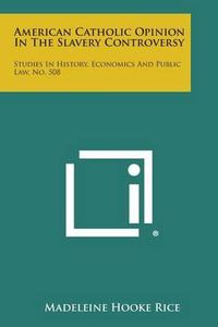 Cover image for American Catholic Opinion in the Slavery Controversy: Studies in History, Economics and Public Law, No. 508