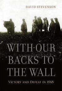 Cover image for With Our Backs to the Wall: Victory and Defeat in 1918