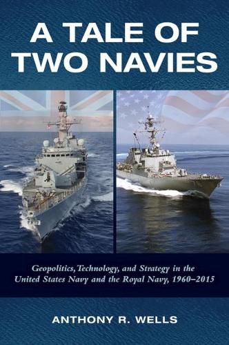 Cover image for A Tale of Two Navies: Geopolitics, Technology, and Strategy in the United States Navy and the Royal Navy, 1960-2015