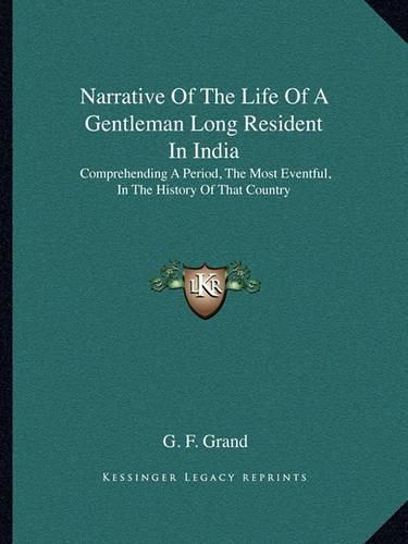 Cover image for Narrative of the Life of a Gentleman Long Resident in India: Comprehending a Period, the Most Eventful, in the History of That Country