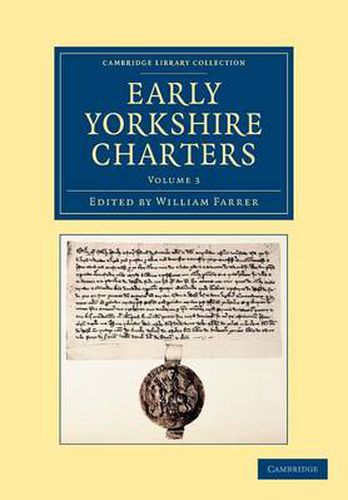 Early Yorkshire Charters: Volume 3: Being a Collection of Documents Anterior to the Thirteenth Century Made from the Public Records, Monastic Chartularies, Roger Dodsworth's Manuscripts and Other Available Sources