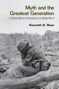 Cover image for Myth and the Greatest Generation: A Social History of Americans in World War II