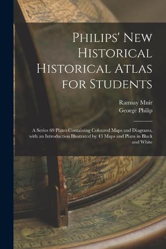 Philips' New Historical Historical Atlas for Students: a Series 69 Plates Containing Coloured Maps and Diagrams, With an Introduction Illustrated by 43 Maps and Plans in Black and White