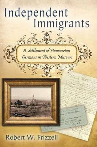 Cover image for Independent Immigrants: A Settlement of Hanoverian Germans in Western Missouri