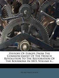 Cover image for History of Europe from the Commencement of the French Revolution to the Restoration of the Bourbons in 1815, Volume 4...