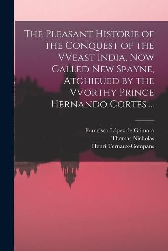 The Pleasant Historie of the Conquest of the VVeast India, Now Called New Spayne, Atchieued by the Vvorthy Prince Hernando Cortes ...