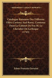 Cover image for Catalogue Raisonne Des Differens Effets Curieux and Rares, Contenus Dans Le Cabinet de Feu M. Le Chevalier de La Roque (1745)