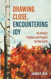 Cover image for Drawing Close, Encountering Joy: An Artist's Psalms and Prayers for the Earth