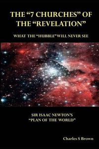 Cover image for The 7 Churches  of the  Revelation: What the  Hubble  Will Never See Sir Isaac Newton's  Plan of the World