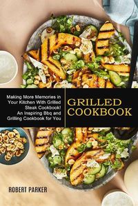 Cover image for Grilled Cookbook: Making More Memories in Your Kitchen With Grilled Steak Cookbook! (An Inspiring Bbq and Grilling Cookbook for You)