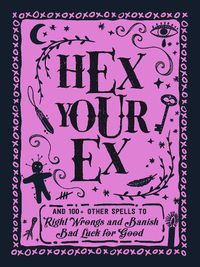 Cover image for Hex Your Ex: And 100+ Other Spells to Right Wrongs and Banish Bad Luck for Good