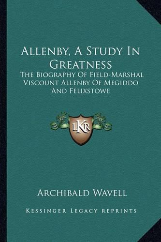 Cover image for Allenby, a Study in Greatness: The Biography of Field-Marshal Viscount Allenby of Megiddo and Felixstowe