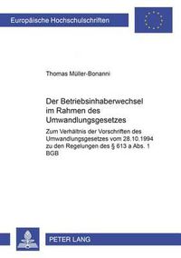 Cover image for Der Betriebsinhaberwechsel Im Rahmen Des Umwandlungsgesetzes: Zum Verhaeltnis Der Vorschriften Des Umwandlungsgesetzes Vom 28.10.1994 Zu Den Regelungen Des  613 a Abs.1 Bgb