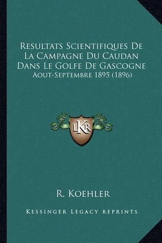 Resultats Scientifiques de La Campagne Du Caudan Dans Le Golfe de Gascogne: Aout-Septembre 1895 (1896)