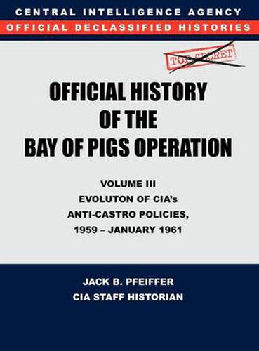 Cover image for CIA Official History of the Bay of Pigs Invasion, Volume III: Participation Evolution of CIA's Anti-Castro Policies, 1951- January 1961