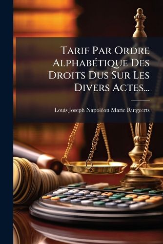 Cover image for Tarif Par Ordre Alphabetique Des Droits Dus Sur Les Divers Actes...