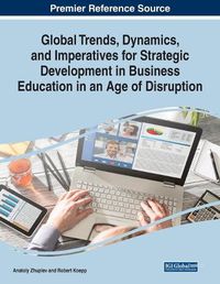 Cover image for Global Trends, Dynamics, and Imperatives for Strategic Development in Business Education in an Age of Disruption