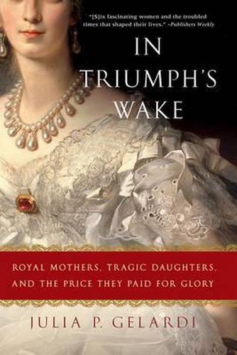 Cover image for In Triumph's Wake: Royal Mothers, Tragic Daughters, and the Price They Paid for Glory