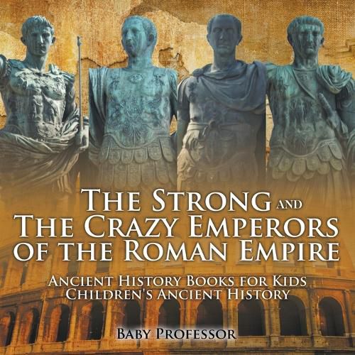 Cover image for The Strong and The Crazy Emperors of the Roman Empire - Ancient History Books for Kids Children's Ancient History