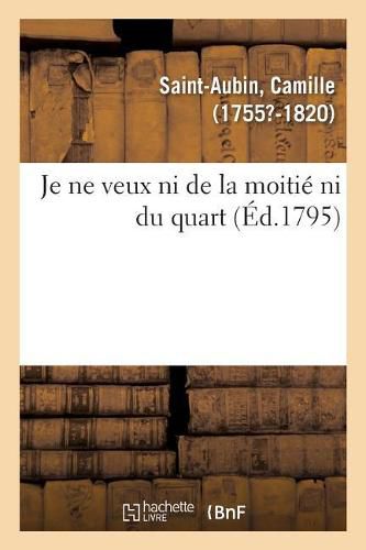 Je Ne Veux Ni de la Moitie Ni Du Quart Ou Demonstration Mathematique, Qu'il Est de l'Interet Public: Qu'aucune Fraction de la Convention Nationale Ne Reste Pour Recomposer Le Nouveau Corps Legislatif