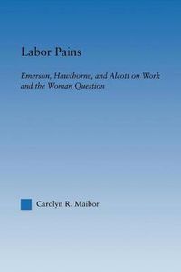 Cover image for Labor Pains: Emerson, Hawthorne, & Alcott on Work, Women, & the Development of the Self