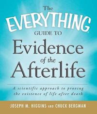 Cover image for The Everything Guide to Evidence of the Afterlife: A Scientific Approach to Proving the Existence of Life After Death