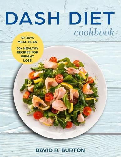 Dash Diet Cookbook: A Complete Dash Diet Program With 30 Days Meal Plan And 50+ Healthy Recipes For Weight Loss And Lowering Blood Pressure