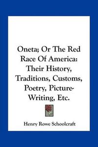 Cover image for Oneta; Or the Red Race of America: Their History, Traditions, Customs, Poetry, Picture-Writing, Etc.