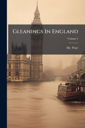 Cover image for Gleanings in England: Descriptive of the Countenance, Mind, and Character of the Country, Volume 2
