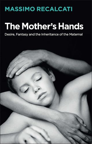 Cover image for The Mother's Hands - Desire, Fantasy and the Inheritance of the Maternal