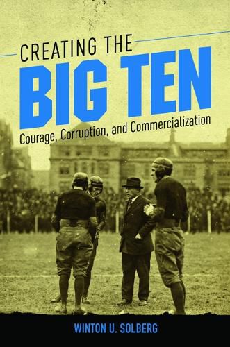 Cover image for Creating the Big Ten: Courage, Corruption, and Commercialization