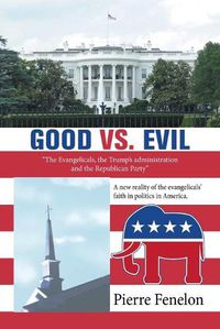 Cover image for Good Vs. Evil: The Evangelicals, the Trump's Administration and the Republican Party